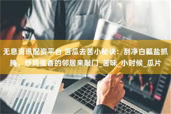 无息资讯配资平台 苦瓜去苦小秘诀：刮净白瓤盐抓腌，炒鸡蛋香的