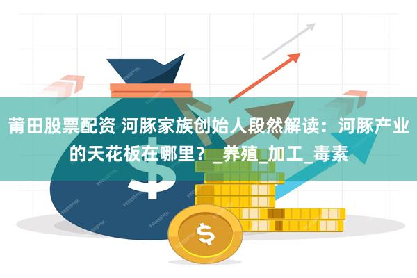 莆田股票配资 河豚家族创始人段然解读：河豚产业的天花板在哪里