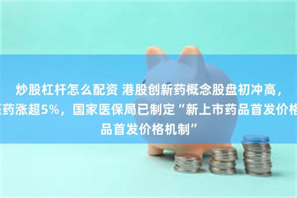 炒股杠杆怎么配资 港股创新药概念股盘初冲高，亚盛医药涨超5%