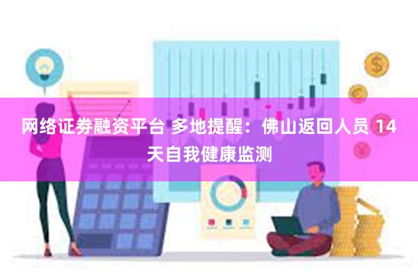 网络证劵融资平台 多地提醒：佛山返回人员 14天自我健康监测