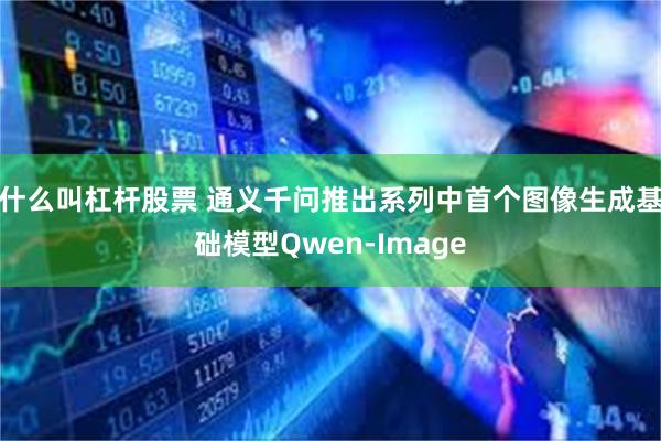 什么叫杠杆股票 通义千问推出系列中首个图像生成基础模型Qwe