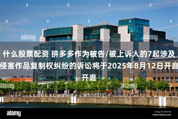 什么股票配资 拼多多作为被告/被上诉人的7起涉及侵害作品复制