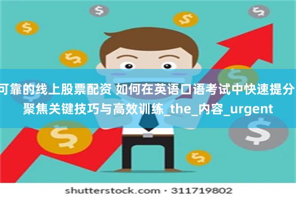 可靠的线上股票配资 如何在英语口语考试中快速提分：聚焦关键技