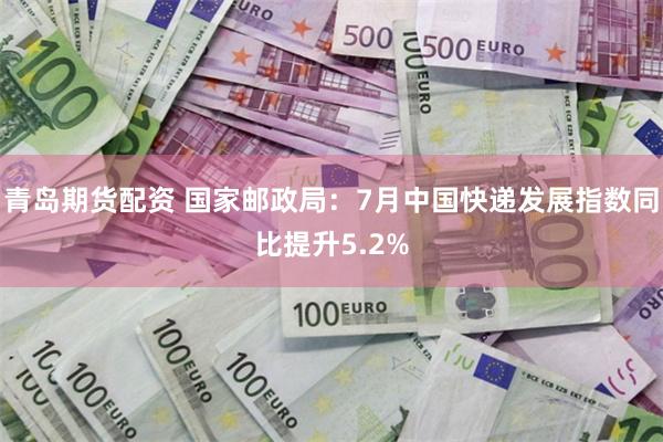 青岛期货配资 国家邮政局：7月中国快递发展指数同比提升5.2