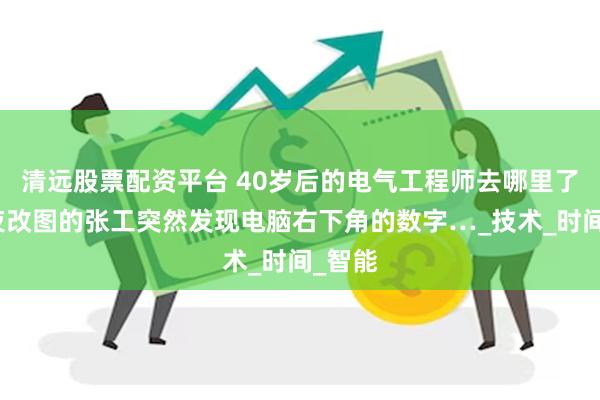 清远股票配资平台 40岁后的电气工程师去哪里了？深夜改图的张
