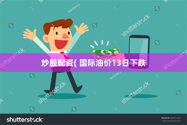 炒股配资( 国际油价13日下跌