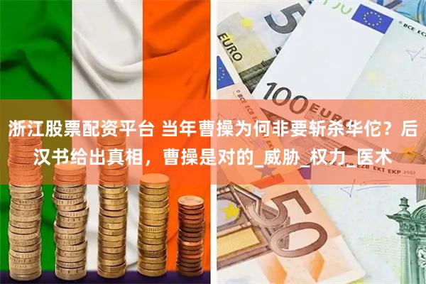 浙江股票配资平台 当年曹操为何非要斩杀华佗？后汉书给出真相，